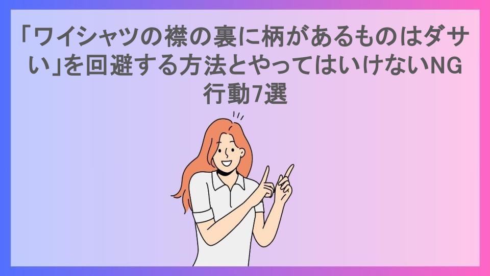 「ワイシャツの襟の裏に柄があるものはダサい」を回避する方法とやってはいけないNG行動7選